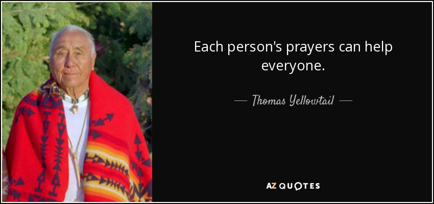 Each person's prayers can help everyone. - Thomas Yellowtail