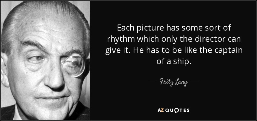 Each picture has some sort of rhythm which only the director can give it. He has to be like the captain of a ship. - Fritz Lang