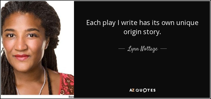 Each play I write has its own unique origin story. - Lynn Nottage