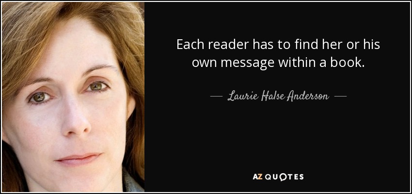 Each reader has to find her or his own message within a book. - Laurie Halse Anderson
