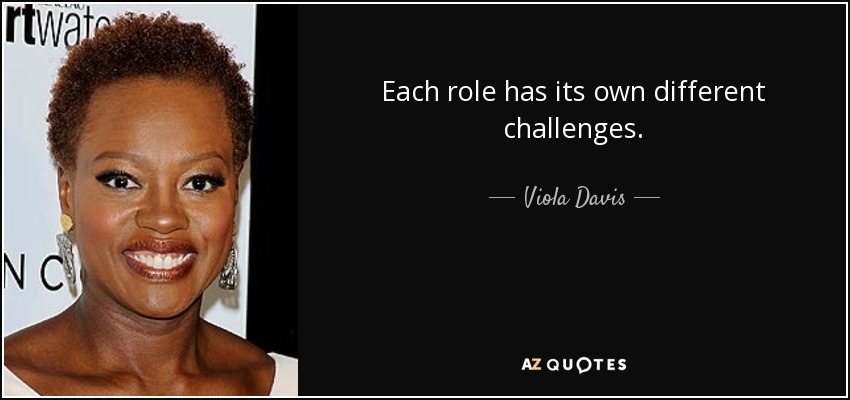 Each role has its own different challenges. - Viola Davis