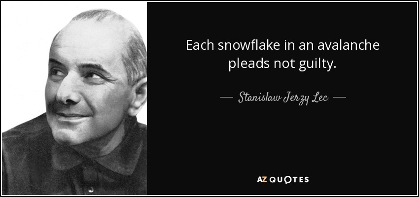 Each snowflake in an avalanche pleads not guilty. - Stanislaw Jerzy Lec