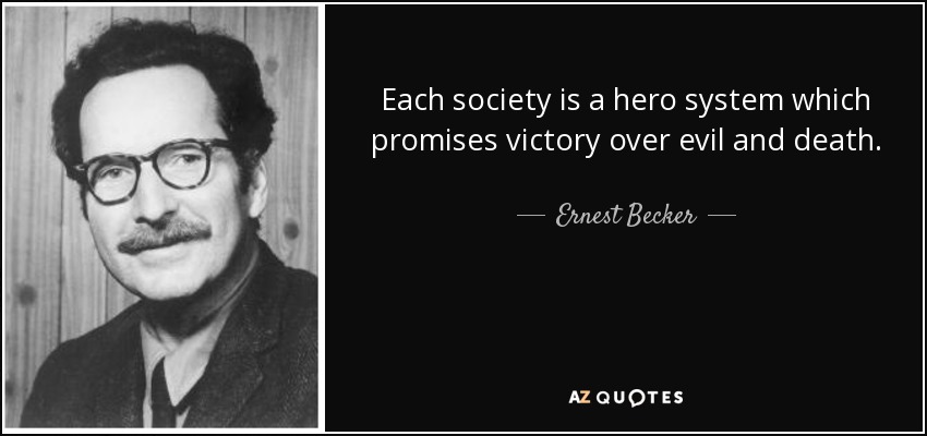 Each society is a hero system which promises victory over evil and death. - Ernest Becker