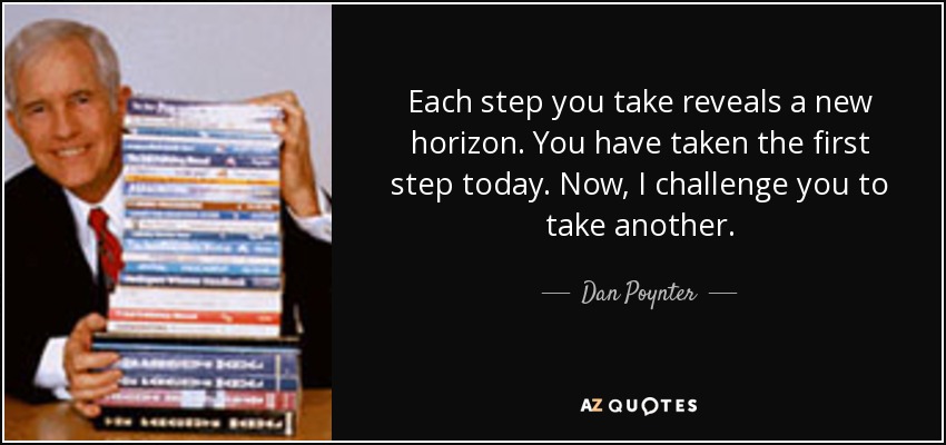 Each step you take reveals a new horizon. You have taken the first step today. Now, I challenge you to take another. - Dan Poynter