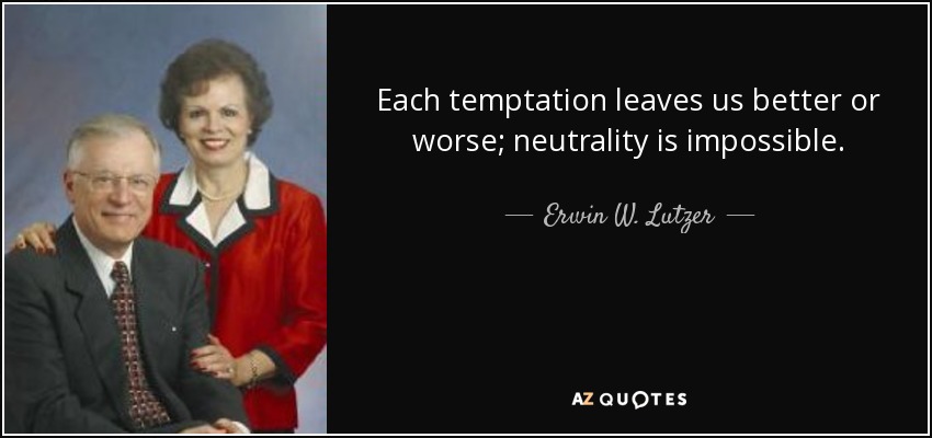 Each temptation leaves us better or worse; neutrality is impossible. - Erwin W. Lutzer