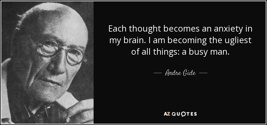 Each thought becomes an anxiety in my brain. I am becoming the ugliest of all things: a busy man. - Andre Gide