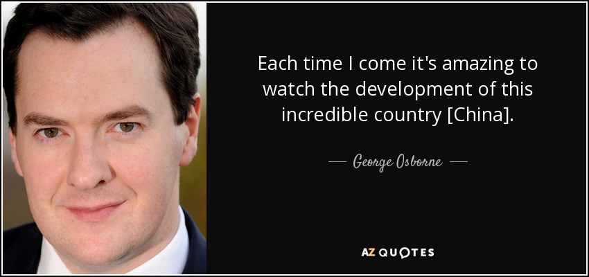 Each time I come it's amazing to watch the development of this incredible country [China]. - George Osborne