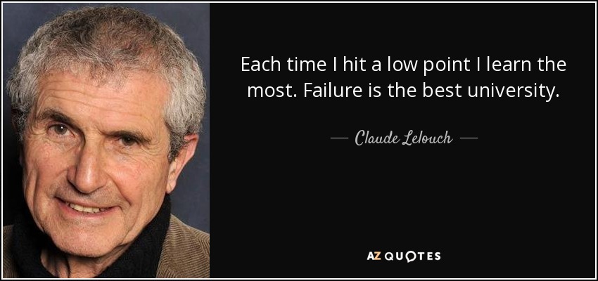 Each time I hit a low point I learn the most. Failure is the best university. - Claude Lelouch