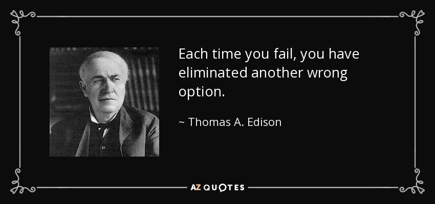 Each time you fail, you have eliminated another wrong option. - Thomas A. Edison
