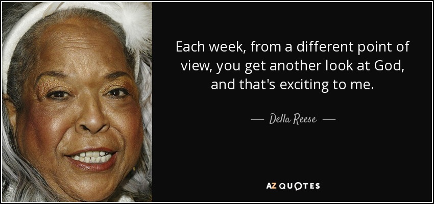 Each week, from a different point of view, you get another look at God, and that's exciting to me. - Della Reese