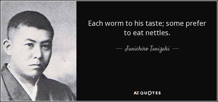 Each worm to his taste; some prefer to eat nettles. - Junichiro Tanizaki