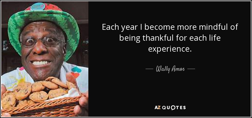 Each year I become more mindful of being thankful for each life experience. - Wally Amos