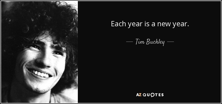 Each year is a new year. - Tim Buckley