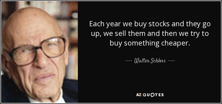 Each year we buy stocks and they go up, we sell them and then we try to buy something cheaper. - Walter Schloss