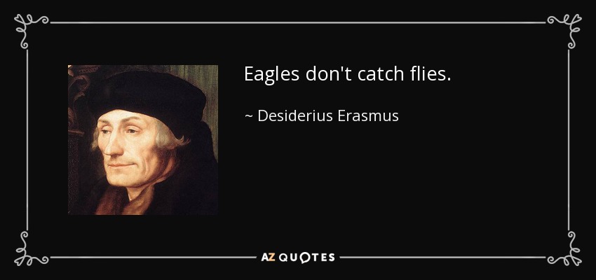 Eagles don't catch flies. - Desiderius Erasmus