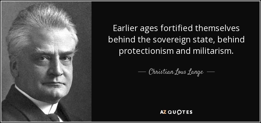 Earlier ages fortified themselves behind the sovereign state, behind protectionism and militarism. - Christian Lous Lange