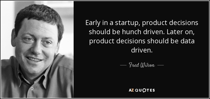 Early in a startup, product decisions should be hunch driven. Later on, product decisions should be data driven. - Fred Wilson