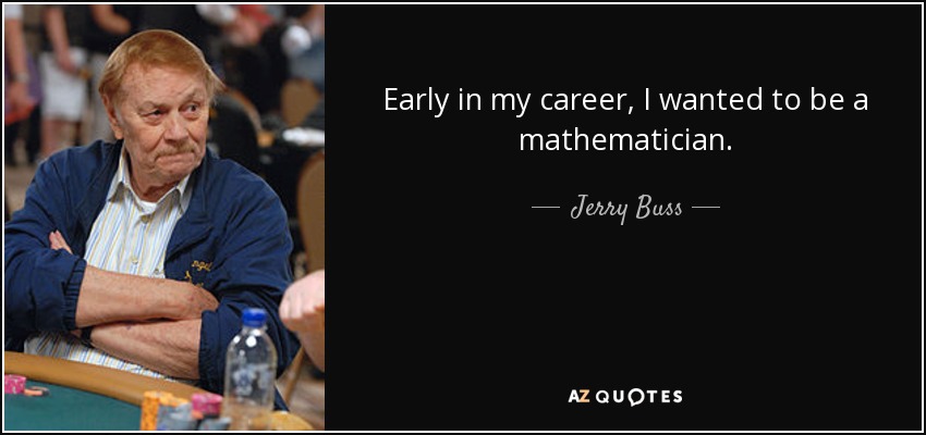 Early in my career, I wanted to be a mathematician. - Jerry Buss