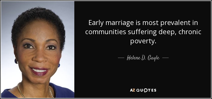 Early marriage is most prevalent in communities suffering deep, chronic poverty. - Helene D. Gayle