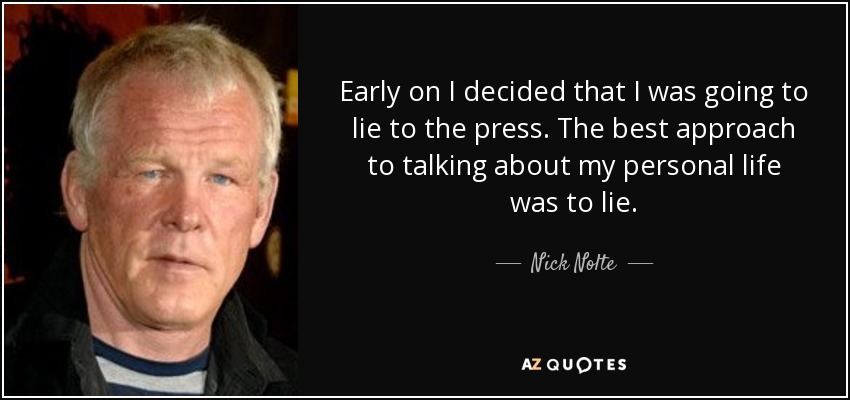 Early on I decided that I was going to lie to the press. The best approach to talking about my personal life was to lie. - Nick Nolte