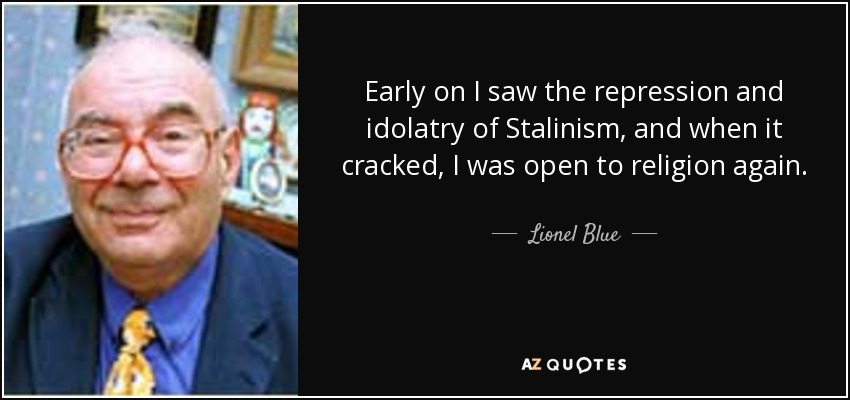 Early on I saw the repression and idolatry of Stalinism, and when it cracked, I was open to religion again. - Lionel Blue