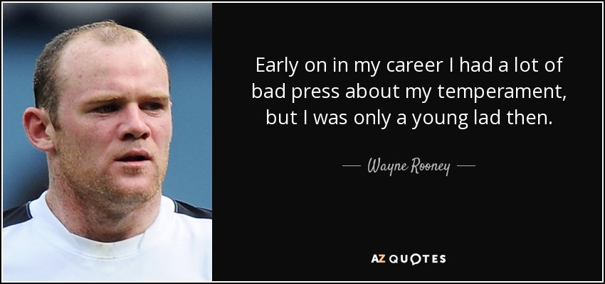 Early on in my career I had a lot of bad press about my temperament, but I was only a young lad then. - Wayne Rooney