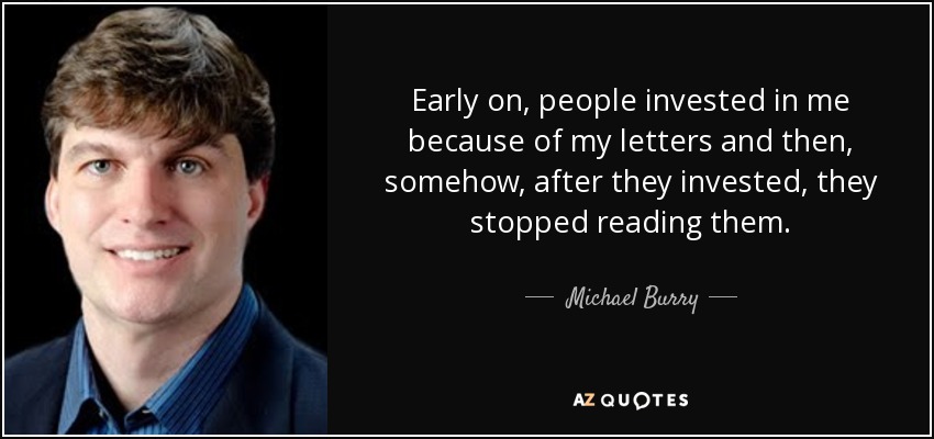 Early on, people invested in me because of my letters and then, somehow, after they invested, they stopped reading them. - Michael Burry