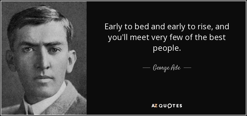 Early to bed and early to rise, and you'll meet very few of the best people. - George Ade