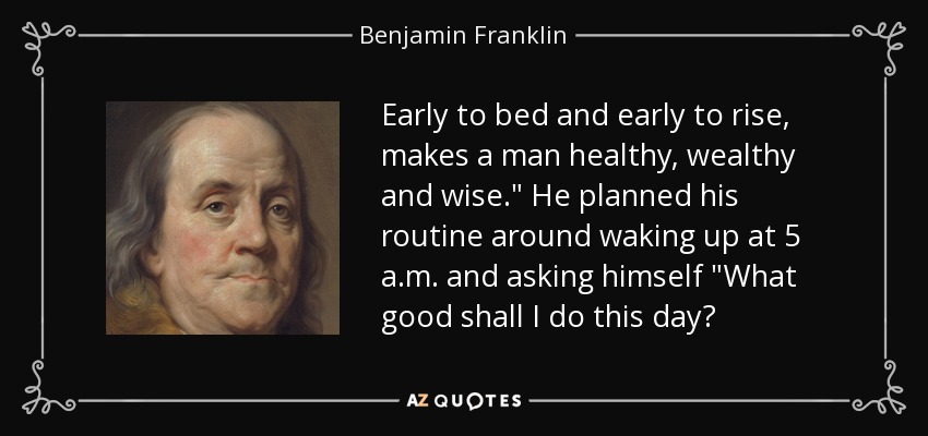 Early to bed and early to rise, makes a man healthy, wealthy and wise.