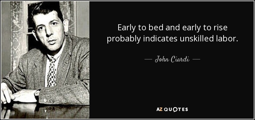 Early to bed and early to rise probably indicates unskilled labor. - John Ciardi