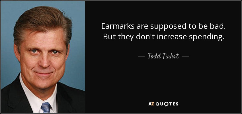 Earmarks are supposed to be bad. But they don't increase spending. - Todd Tiahrt