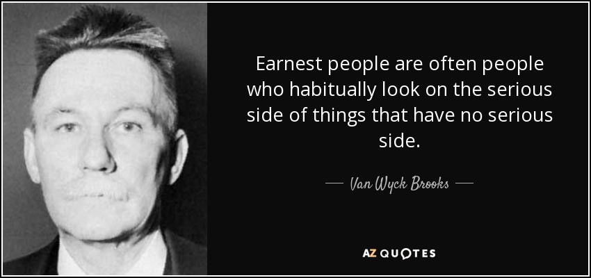 Earnest people are often people who habitually look on the serious side of things that have no serious side. - Van Wyck Brooks