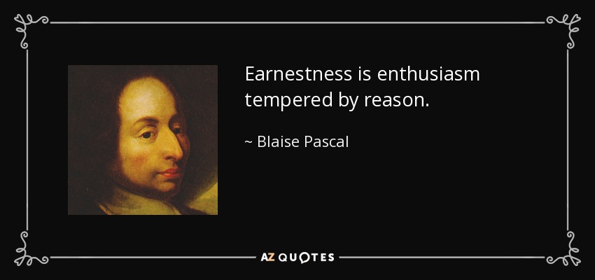 Earnestness is enthusiasm tempered by reason. - Blaise Pascal