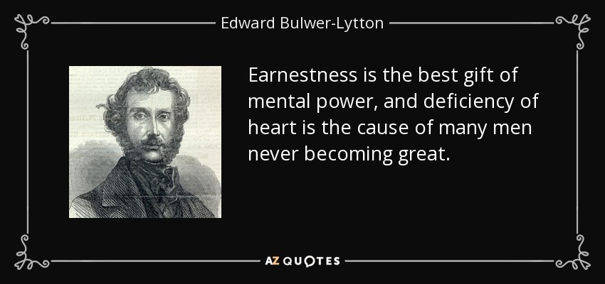 Earnestness is the best gift of mental power, and deficiency of heart is the cause of many men never becoming great. - Edward Bulwer-Lytton, 1st Baron Lytton