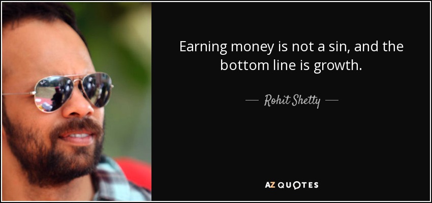 Earning money is not a sin, and the bottom line is growth. - Rohit Shetty