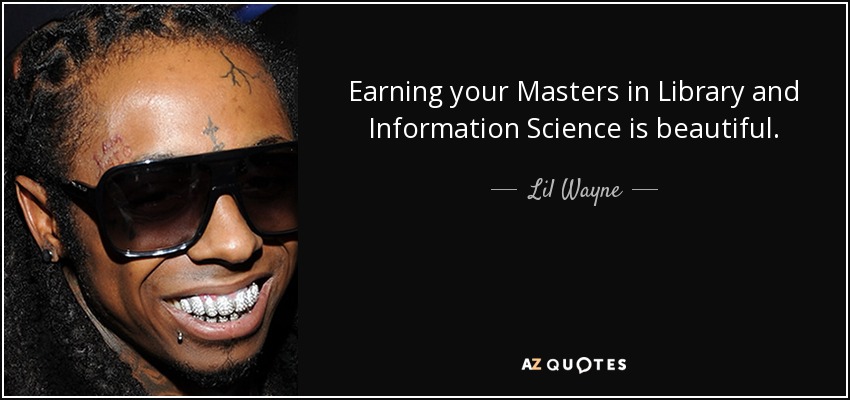 Earning your Masters in Library and Information Science is beautiful. - Lil Wayne