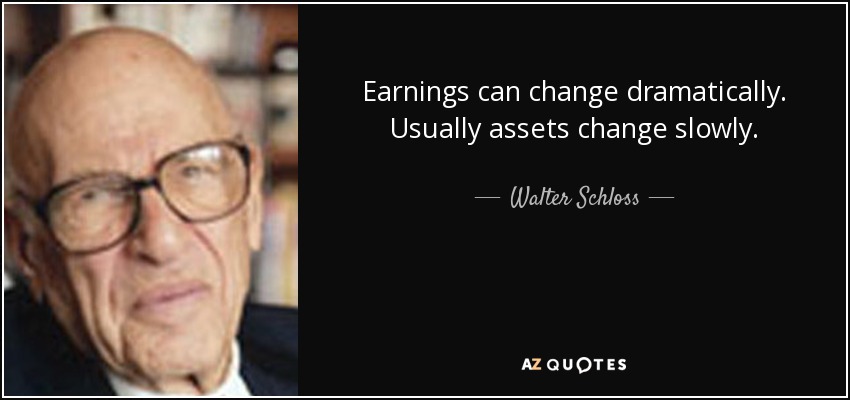 Earnings can change dramatically. Usually assets change slowly. - Walter Schloss