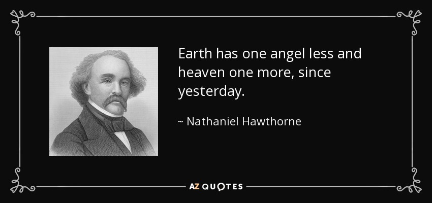 Earth has one angel less and heaven one more, since yesterday. - Nathaniel Hawthorne