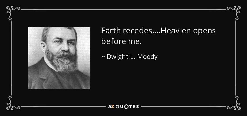 Earth recedes....Heav en opens before me. - Dwight L. Moody