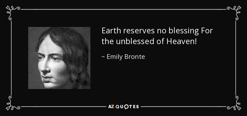 Earth reserves no blessing For the unblessed of Heaven! - Emily Bronte