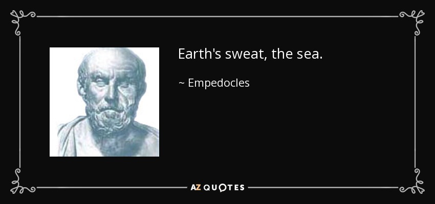 Earth's sweat, the sea. - Empedocles