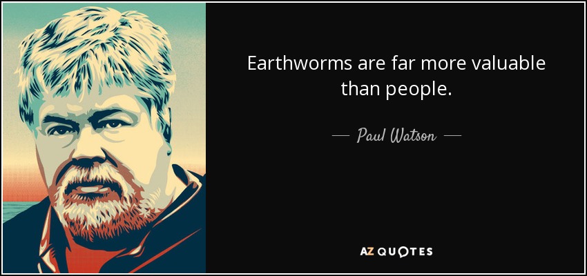 Earthworms are far more valuable than people. - Paul Watson