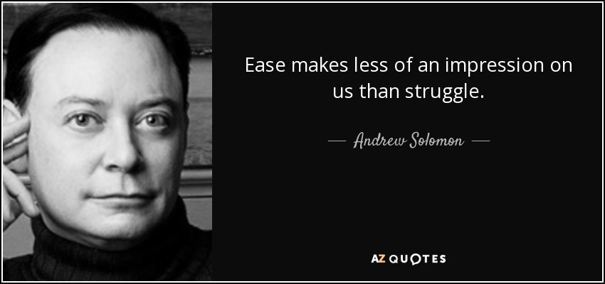 Ease makes less of an impression on us than struggle. - Andrew Solomon