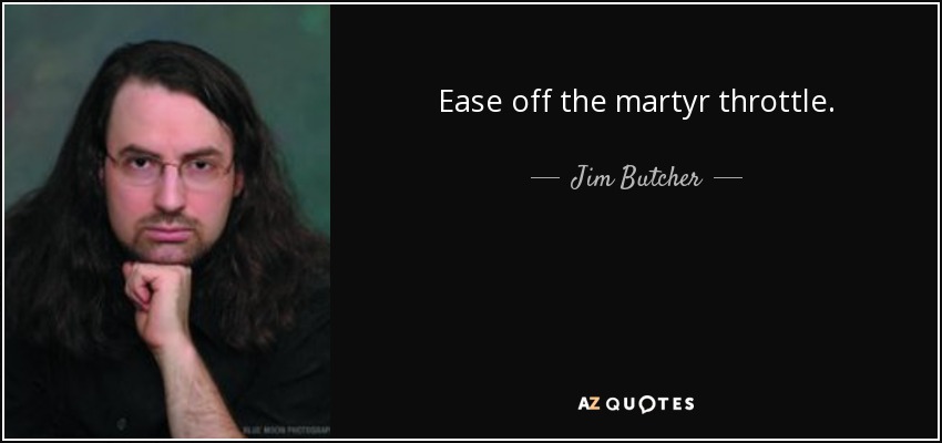 Ease off the martyr throttle. - Jim Butcher