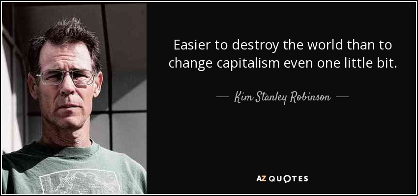 Easier to destroy the world than to change capitalism even one little bit. - Kim Stanley Robinson