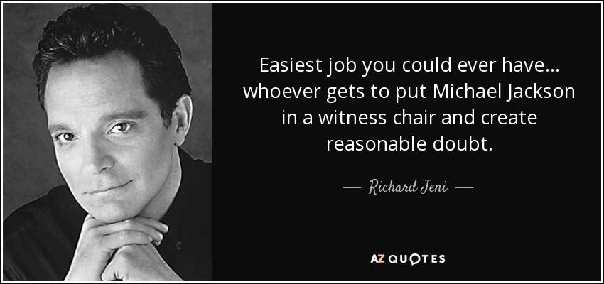 Easiest job you could ever have... whoever gets to put Michael Jackson in a witness chair and create reasonable doubt. - Richard Jeni