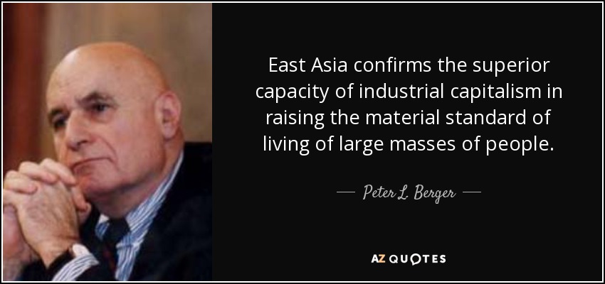 East Asia confirms the superior capacity of industrial capitalism in raising the material standard of living of large masses of people. - Peter L. Berger