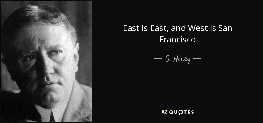 East is East, and West is San Francisco - O. Henry