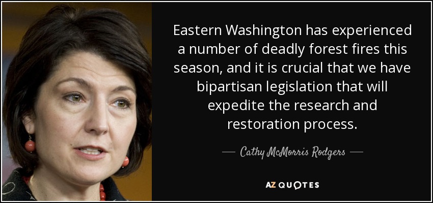 Eastern Washington has experienced a number of deadly forest fires this season, and it is crucial that we have bipartisan legislation that will expedite the research and restoration process. - Cathy McMorris Rodgers
