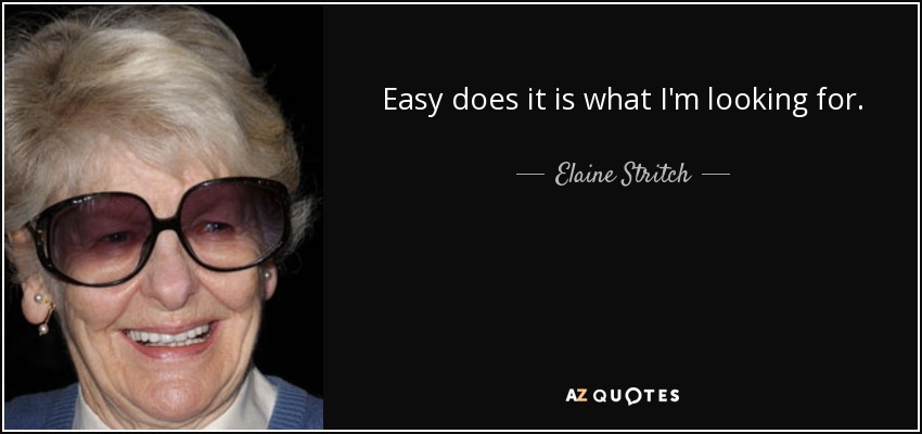 Easy does it is what I'm looking for. - Elaine Stritch